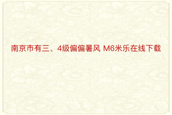 南京市有三、4级偏偏暑风 M6米乐在线下载