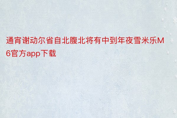 通宵谢动尔省自北腹北将有中到年夜雪米乐M6官方app下载