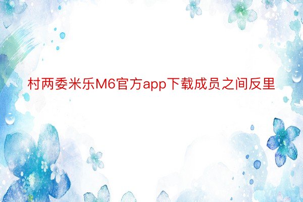 村两委米乐M6官方app下载成员之间反里