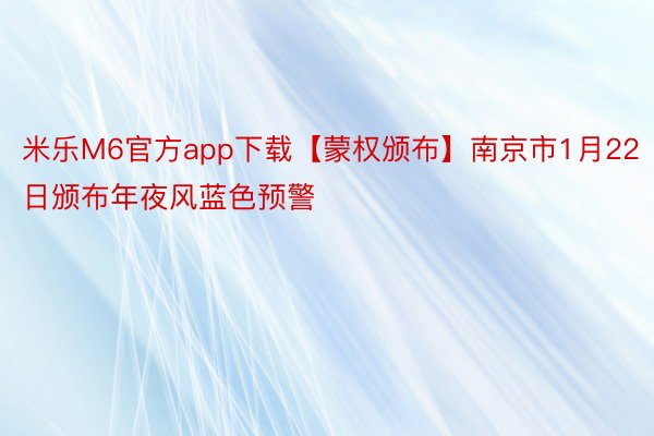 米乐M6官方app下载【蒙权颁布】南京市1月22日颁布年夜风蓝色预警
