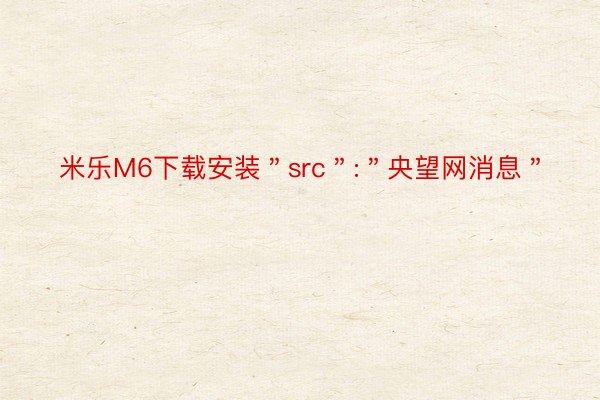 米乐M6下载安装＂src＂:＂央望网消息＂