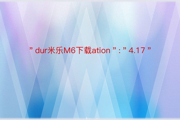 ＂dur米乐M6下载ation＂:＂4.17＂