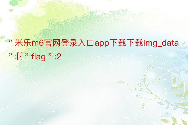 ＂米乐m6官网登录入口app下载下载img_data＂:[{＂flag＂:2