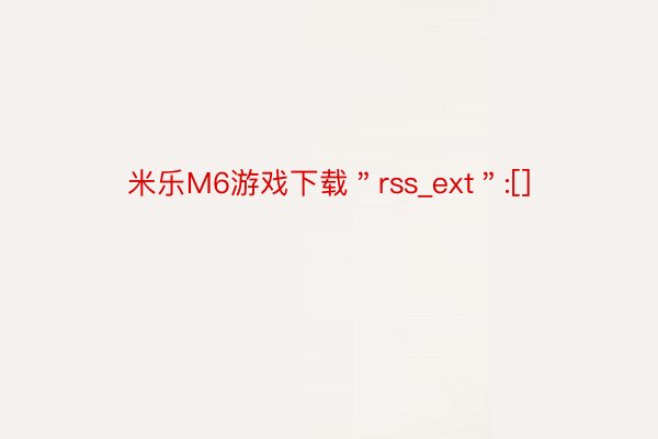 米乐M6游戏下载＂rss_ext＂:[]