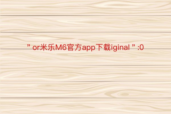 ＂or米乐M6官方app下载iginal＂:0
