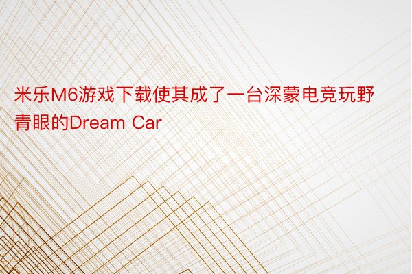 米乐M6游戏下载使其成了一台深蒙电竞玩野青眼的Dream Car