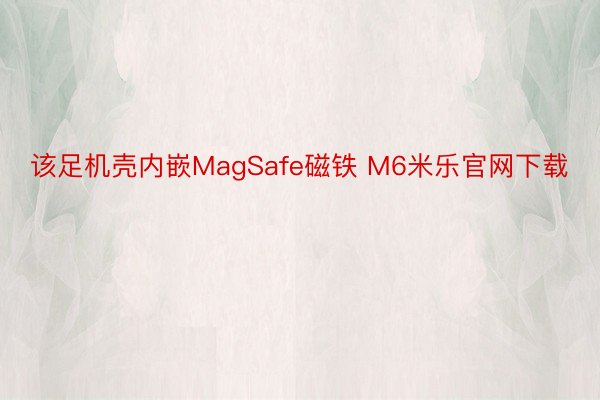 该足机壳内嵌MagSafe磁铁 M6米乐官网下载